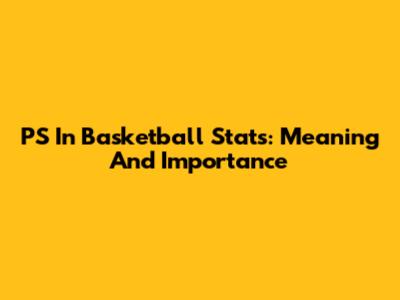PS In Basketball Stats: Meaning And Importance