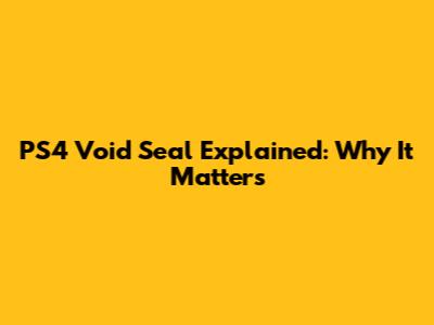 PS4 Void Seal Explained: Why It Matters
