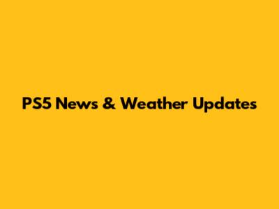 PS5 News & Weather Updates