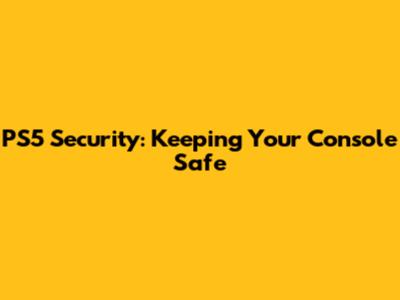 PS5 Security: Keeping Your Console Safe