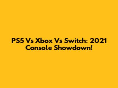 PS5 Vs Xbox Vs Switch: 2021 Console Showdown!