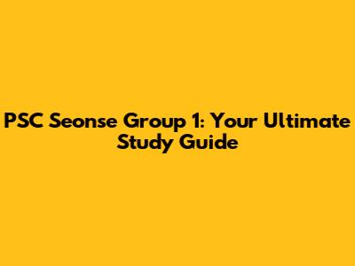 PSC Seonse Group 1: Your Ultimate Study Guide