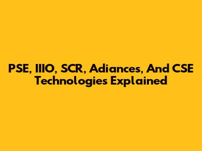 PSE, IIIO, SCR, Adiances, And CSE Technologies Explained
