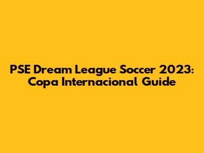 PSE Dream League Soccer 2023: Copa Internacional Guide