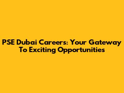 PSE Dubai Careers: Your Gateway To Exciting Opportunities