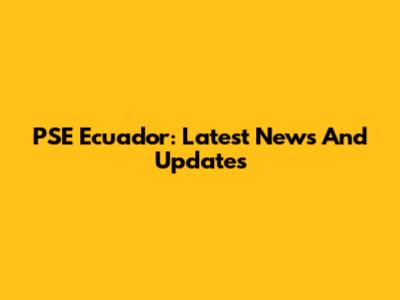 PSE Ecuador: Latest News And Updates