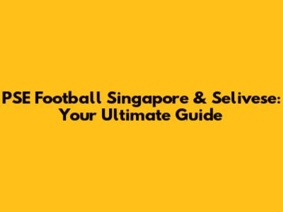 PSE Football Singapore & Selivese: Your Ultimate Guide