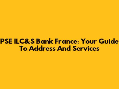 PSE ILC&S Bank France: Your Guide To Address And Services
