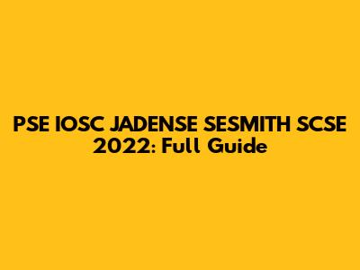 PSE IOSC JADENSE SESMITH SCSE 2022: Full Guide