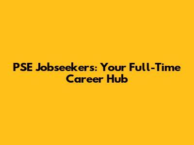 PSE Jobseekers: Your Full-Time Career Hub
