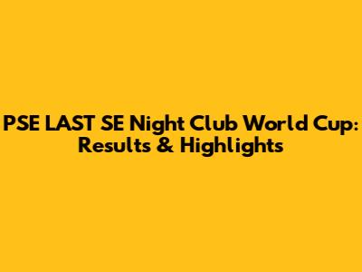 PSE LAST SE Night Club World Cup: Results & Highlights