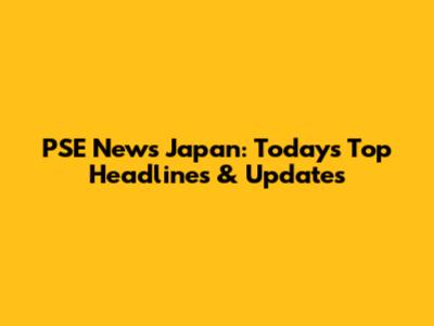 PSE News Japan: Today's Top Headlines & Updates