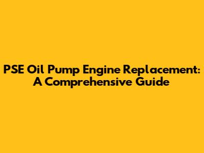 PSE Oil Pump Engine Replacement: A Comprehensive Guide