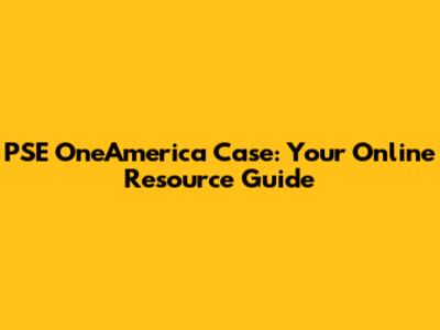 PSE OneAmerica Case: Your Online Resource Guide