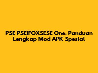 PSE PSEIFOXSESE One: Panduan Lengkap Mod APK Spesial