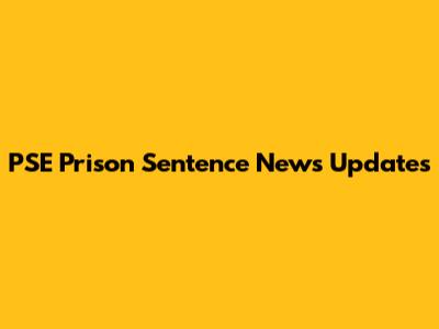 PSE Prison Sentence News Updates