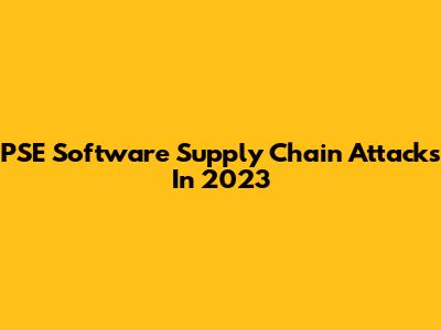PSE Software Supply Chain Attacks In 2023