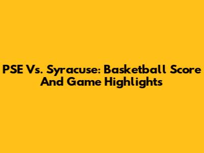 PSE Vs. Syracuse: Basketball Score And Game Highlights