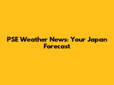 PSE Weather News: Your Japan Forecast
