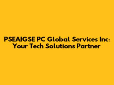 PSEAIGSE PC Global Services Inc: Your Tech Solutions Partner