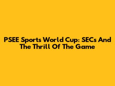 PSEE Sports World Cup: SECs And The Thrill Of The Game