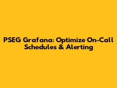 PSEG Grafana: Optimize On-Call Schedules & Alerting