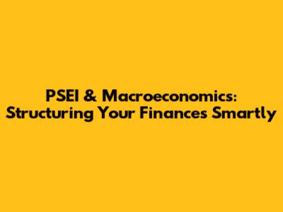 PSEI & Macroeconomics: Structuring Your Finances Smartly