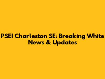 PSEI Charleston SE: Breaking White News & Updates