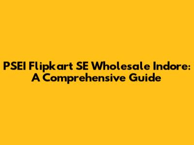 PSEI Flipkart SE Wholesale Indore: A Comprehensive Guide