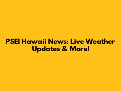 PSEI Hawaii News: Live Weather Updates & More!
