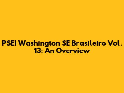 PSEI Washington SE Brasileiro Vol. 13: An Overview