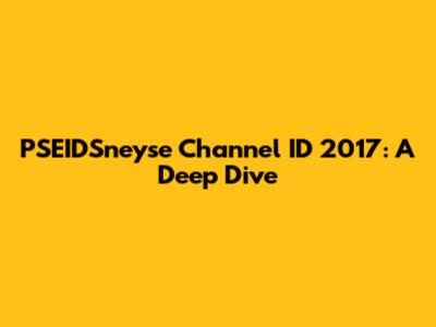 PSEIDSneyse Channel ID 2017: A Deep Dive