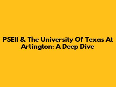 PSEII & The University Of Texas At Arlington: A Deep Dive