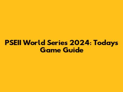 PSEII World Series 2024: Today's Game Guide