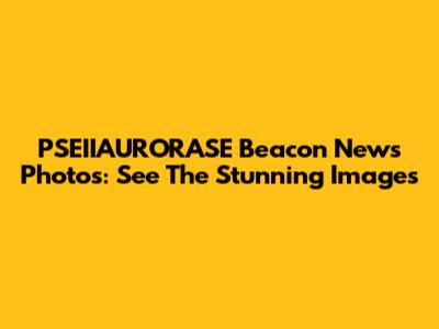 PSEIIAURORASE Beacon News Photos: See The Stunning Images