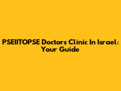 PSEIITOPSE Doctors Clinic In Israel: Your Guide