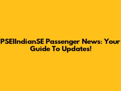 PSEIIndianSE Passenger News: Your Guide To Updates!