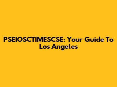 PSEIOSCTIMESCSE: Your Guide To Los Angeles