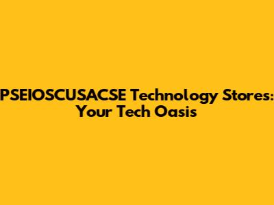 PSEIOSCUSACSE Technology Stores: Your Tech Oasis