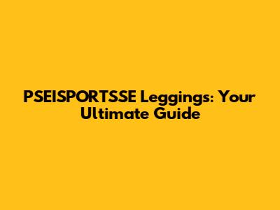 PSEISPORTSSE Leggings: Your Ultimate Guide