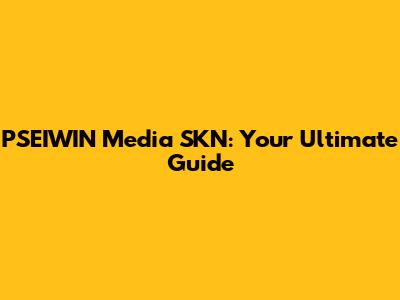PSEIWIN Media SKN: Your Ultimate Guide