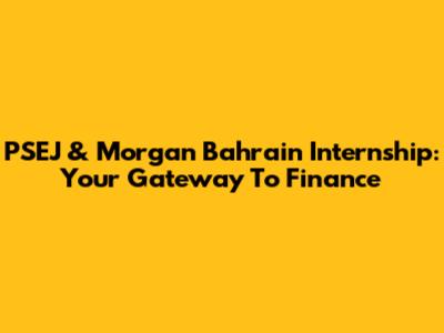 PSEJ & Morgan Bahrain Internship: Your Gateway To Finance