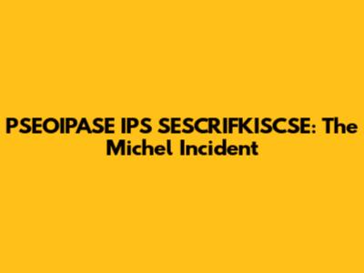 PSEOIPASE IPS SESCRIFKISCSE: The Michel Incident