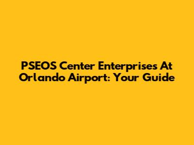 PSEOS Center Enterprises At Orlando Airport: Your Guide