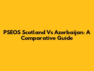 PSEOS Scotland Vs Azerbaijan: A Comparative Guide