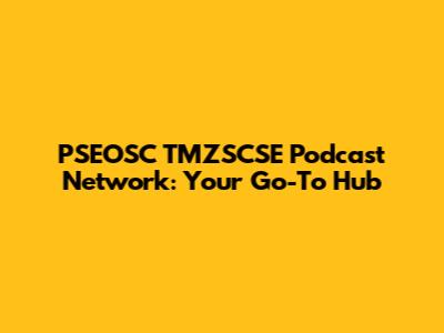 PSEOSC TMZSCSE Podcast Network: Your Go-To Hub