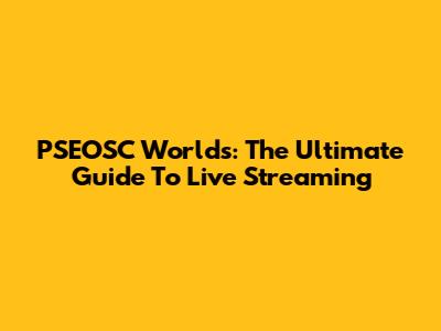 PSEOSC World's: The Ultimate Guide To Live Streaming
