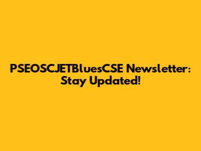 PSEOSCJETBluesCSE Newsletter: Stay Updated!