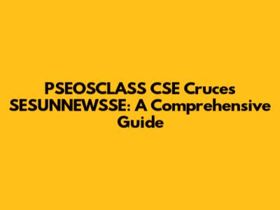 PSEOSCLASS CSE Cruces SESUNNEWSSE: A Comprehensive Guide
