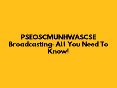 PSEOSCMUNHWASCSE Broadcasting: All You Need To Know!